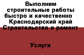 Выполним строительные работы быстро и качественно - Краснодарский край Строительство и ремонт » Услуги   . Краснодарский край